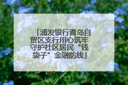浦发银行青岛自贸区支行用心筑牢守护社区居民“钱袋子”金融防线